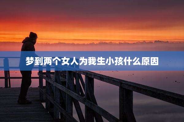 梦到两个女人为我生小孩什么原因
