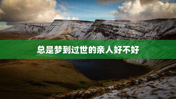 总是梦到过世的亲人好不好
