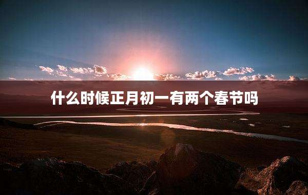 什么时候正月初一有两个春节吗