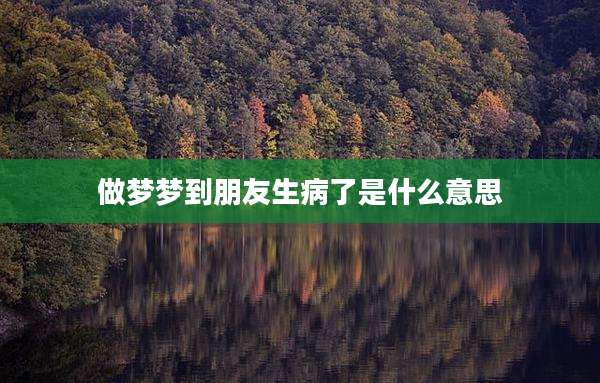 做梦梦到朋友生病了是什么意思