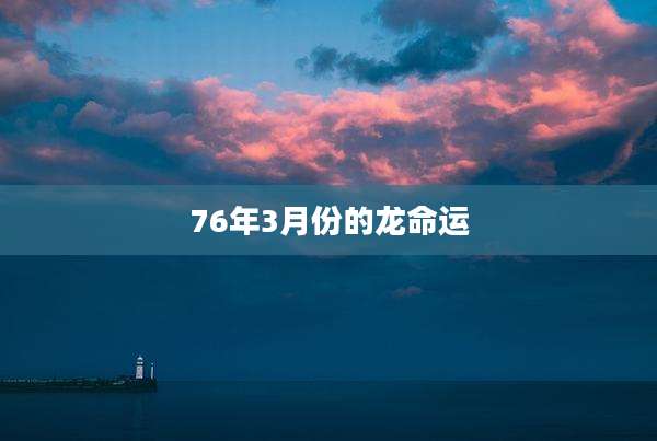 76年3月份的龙命运