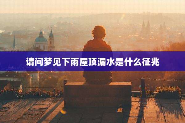 请问梦见下雨屋顶漏水是什么征兆