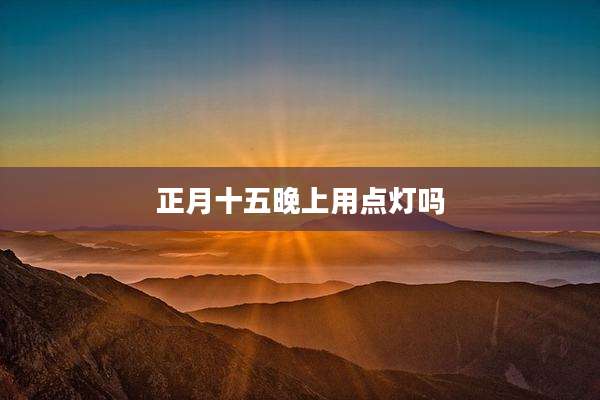 正月十五晚上用点灯吗