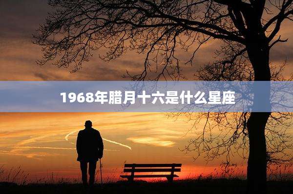 1968年腊月十六是什么星座