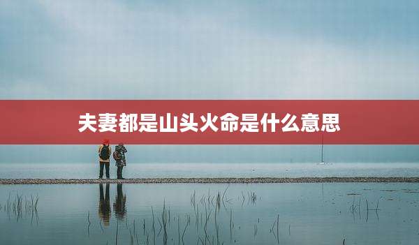 夫妻都是山头火命是什么意思