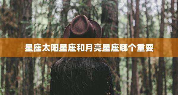 星座太阳星座和月亮星座哪个重要