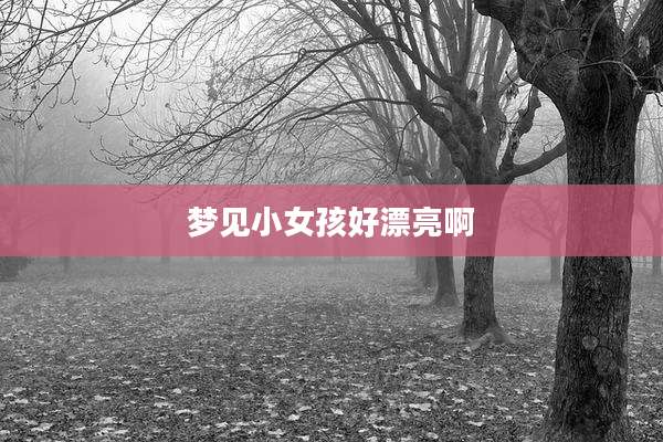 梦见小女孩好漂亮啊