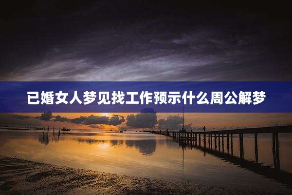 已婚女人梦见找工作预示什么周公解梦