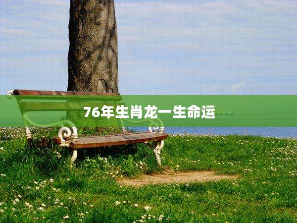 76年生肖龙一生命运