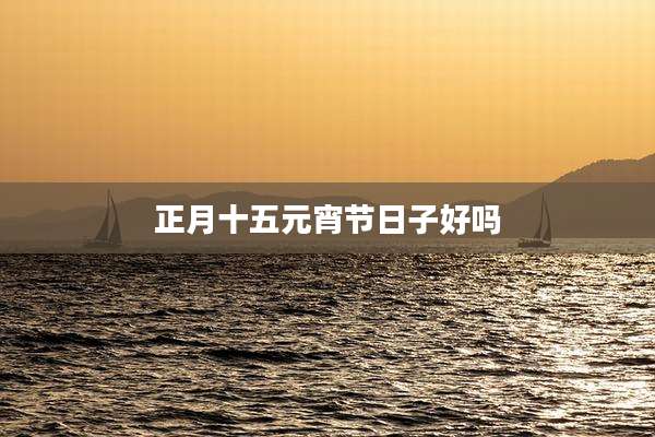 正月十五元宵节日子好吗