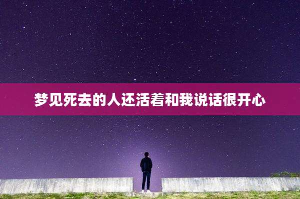 梦见死去的人还活着和我说话很开心