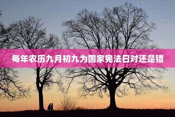 每年农历九月初九为国家宪法日对还是错