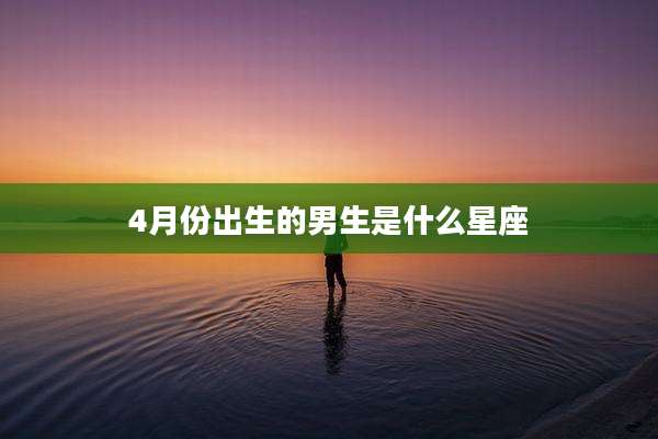 4月份出生的男生是什么星座