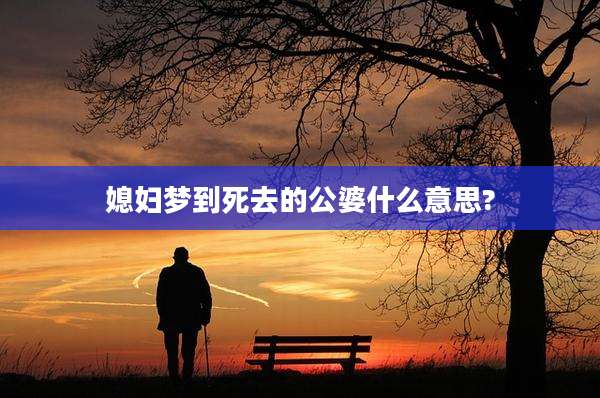 媳妇梦到死去的公婆什么意思?