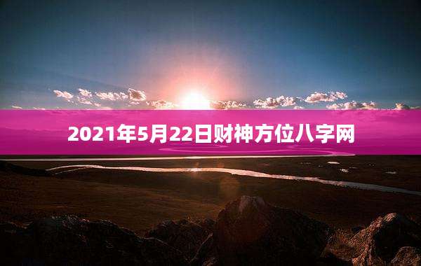 2021年5月22日财神方位八字网