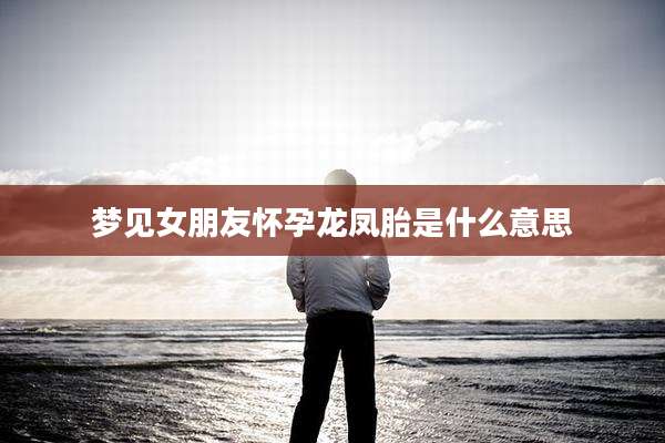 梦见女朋友怀孕龙凤胎是什么意思