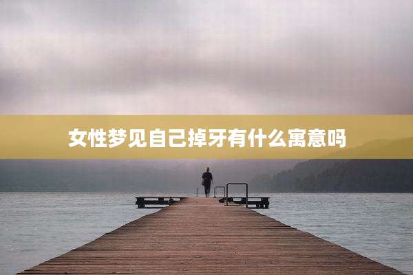 女性梦见自己掉牙有什么寓意吗
