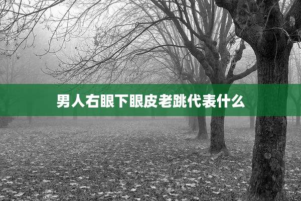 男人右眼下眼皮老跳代表什么