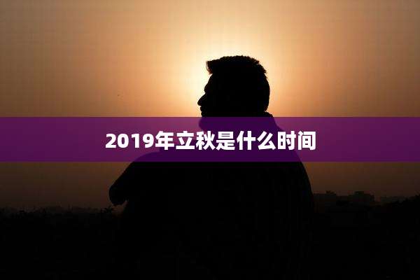 2019年立秋是什么时间