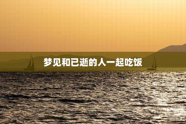 梦见和已逝的人一起吃饭