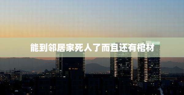 能到邻居家死人了而且还有棺材