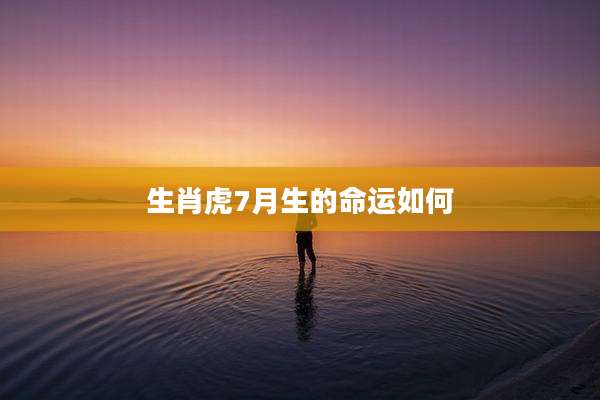 生肖虎7月生的命运如何