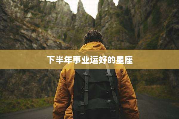 下半年事业运好的星座