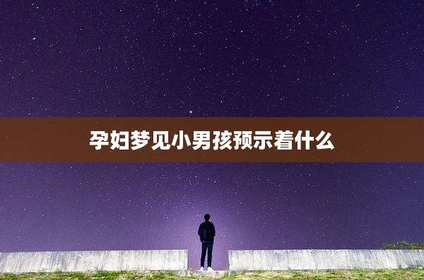 孕妇梦见小男孩预示着什么