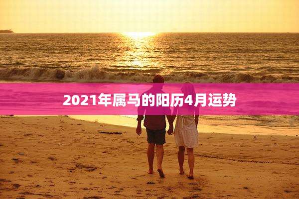 2021年属马的阳历4月运势