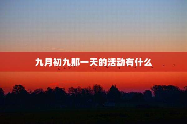 九月初九那一天的活动有什么