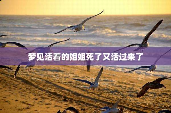 梦见活着的姐姐死了又活过来了
