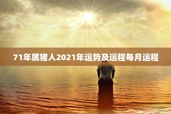 71年属猪人2021年运势及运程每月运程
