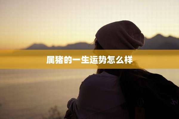 属猪的一生运势怎么样
