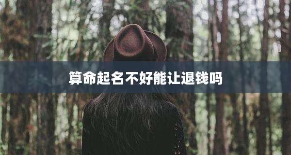 算命起名不好能让退钱吗