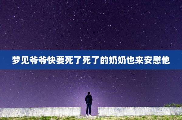 梦见爷爷快要死了死了的奶奶也来安慰他