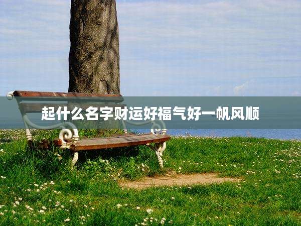 起什么名字财运好福气好一帆风顺