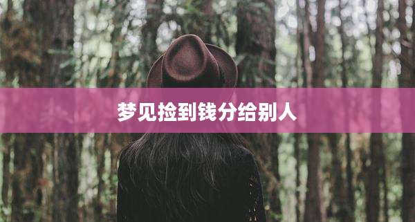 梦见捡到钱分给别人