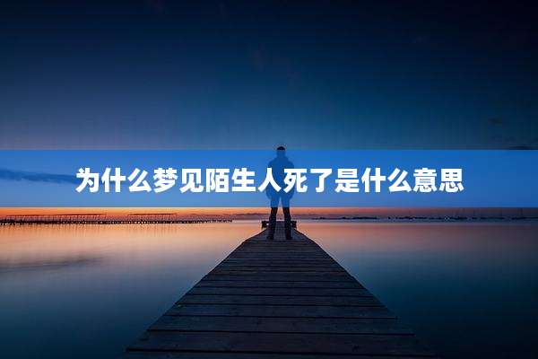 为什么梦见陌生人死了是什么意思