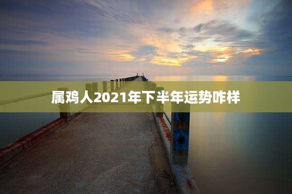 属鸡人2021年下半年运势咋样
