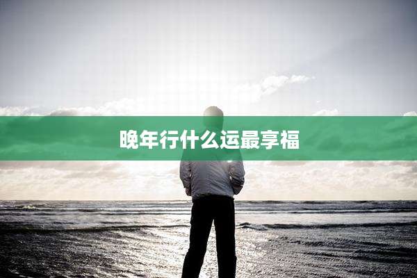 晚年行什么运最享福
