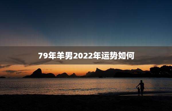 79年羊男2022年运势如何
