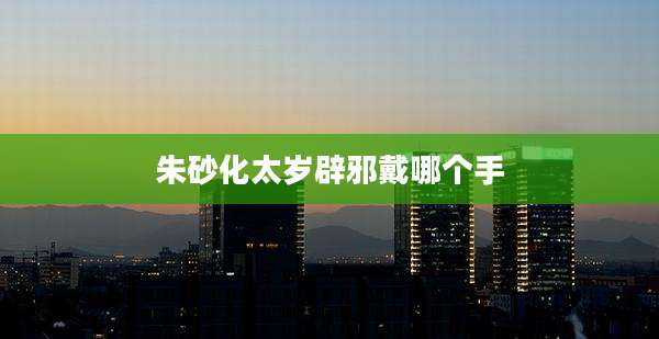 朱砂化太岁辟邪戴哪个手