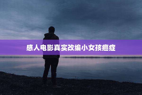 感人电影真实改编小女孩癌症