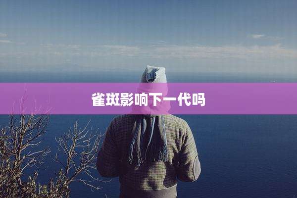 雀斑影响下一代吗