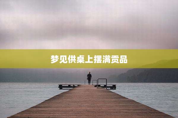 梦见供桌上摆满贡品