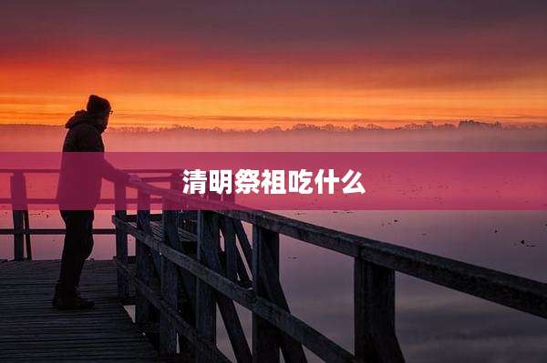 清明祭祖吃什么