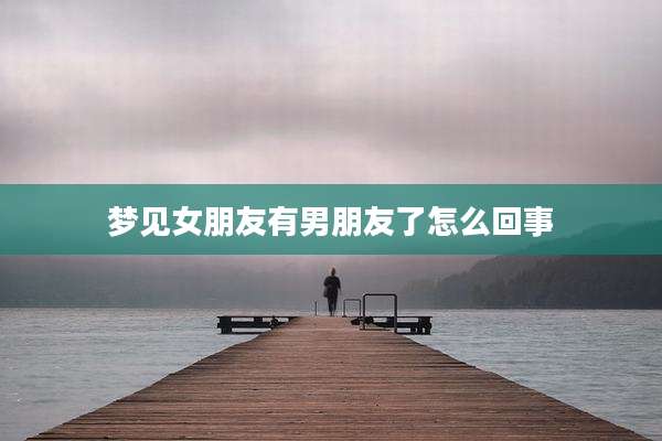 梦见女朋友有男朋友了怎么回事