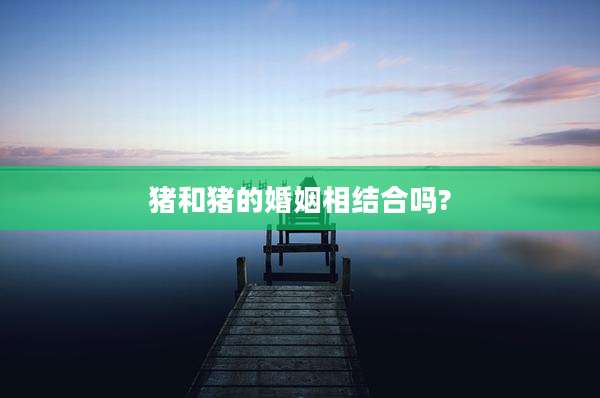 猪和猪的婚姻相结合吗?