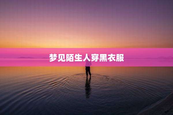梦见陌生人穿黑衣服