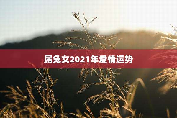 属兔女2021年爱情运势